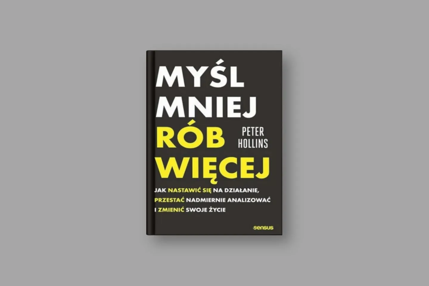 Okładka książki „Myśl mniej, rób więcej” autorstwa Petera Hollinsa
