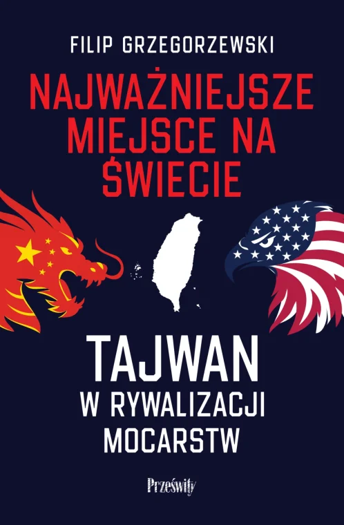 Najważniejsze miejsce na świecie – Filip Grzegorzewski – okładka książki o Tajwanie i rywalizacji USA z Chinami.